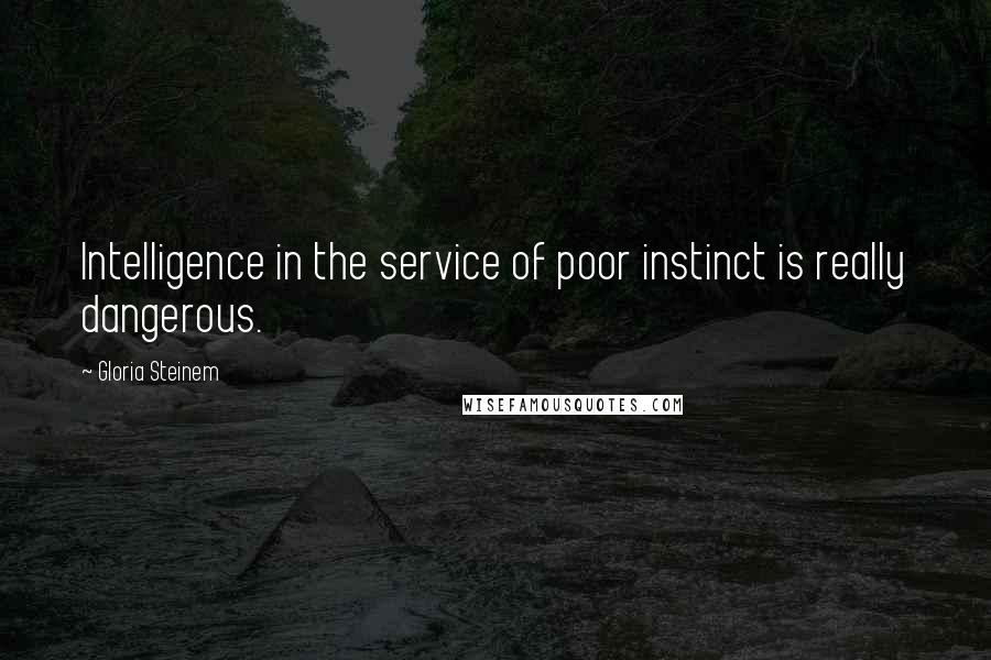 Gloria Steinem Quotes: Intelligence in the service of poor instinct is really dangerous.