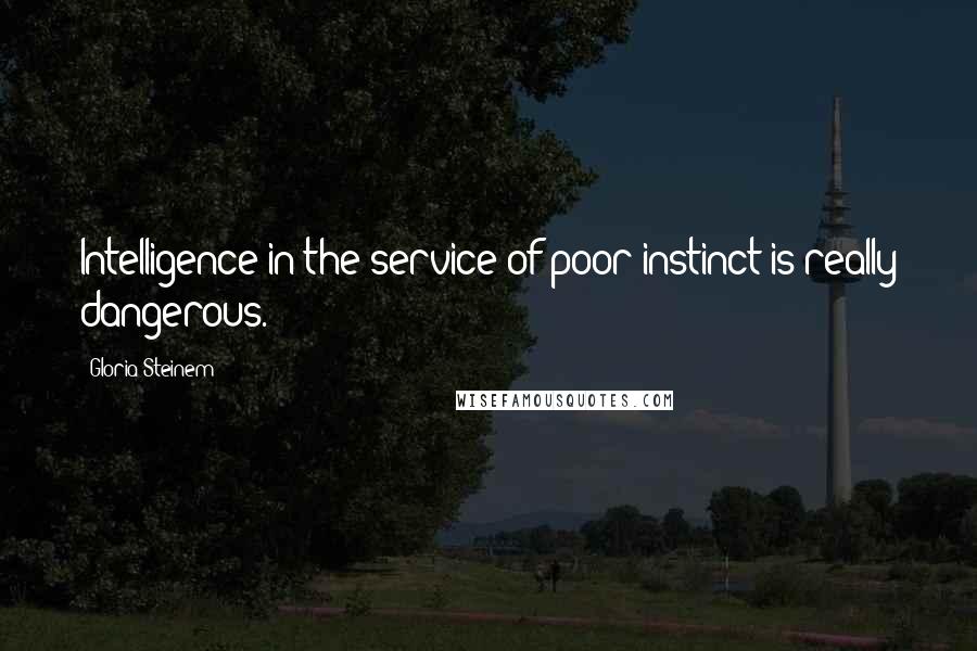 Gloria Steinem Quotes: Intelligence in the service of poor instinct is really dangerous.