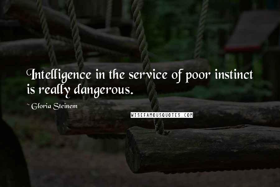 Gloria Steinem Quotes: Intelligence in the service of poor instinct is really dangerous.