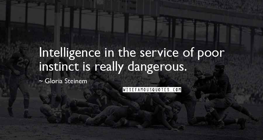 Gloria Steinem Quotes: Intelligence in the service of poor instinct is really dangerous.