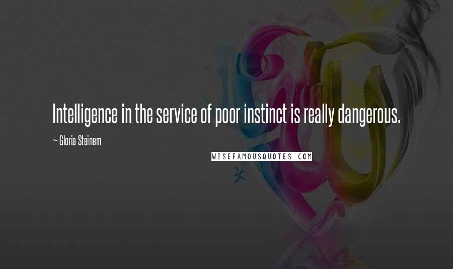 Gloria Steinem Quotes: Intelligence in the service of poor instinct is really dangerous.