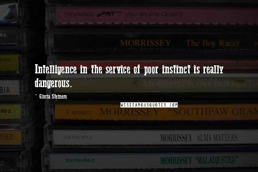 Gloria Steinem Quotes: Intelligence in the service of poor instinct is really dangerous.