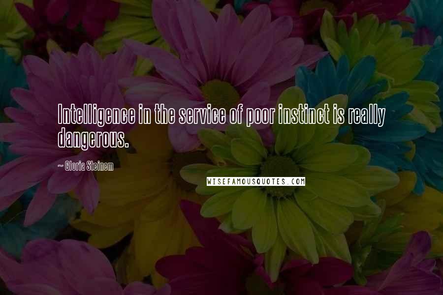 Gloria Steinem Quotes: Intelligence in the service of poor instinct is really dangerous.