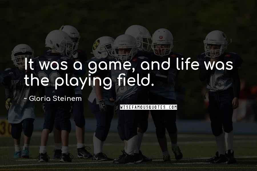 Gloria Steinem Quotes: It was a game, and life was the playing field.