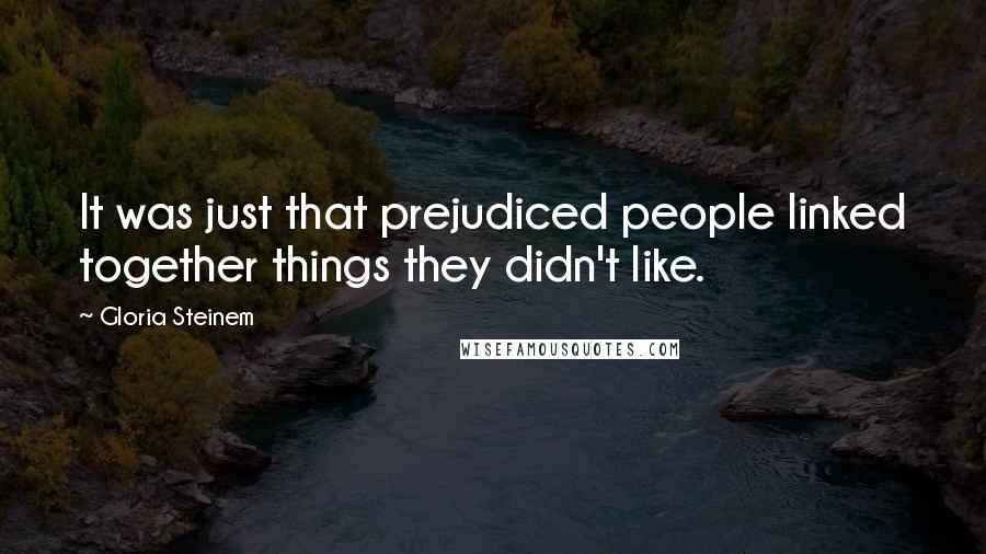 Gloria Steinem Quotes: It was just that prejudiced people linked together things they didn't like.