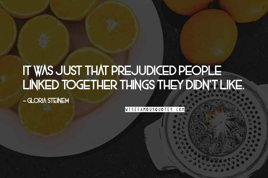 Gloria Steinem Quotes: It was just that prejudiced people linked together things they didn't like.