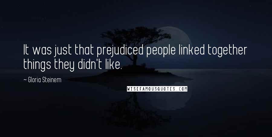 Gloria Steinem Quotes: It was just that prejudiced people linked together things they didn't like.