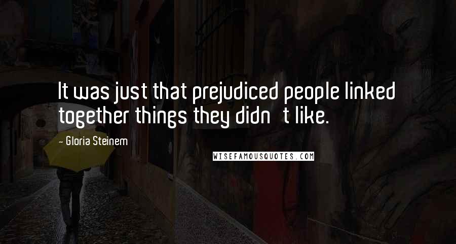 Gloria Steinem Quotes: It was just that prejudiced people linked together things they didn't like.