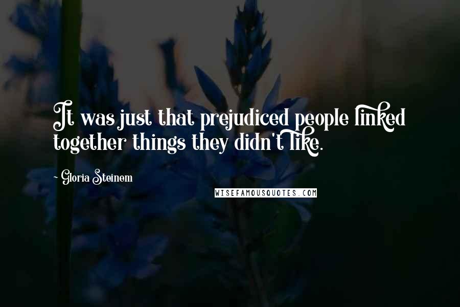 Gloria Steinem Quotes: It was just that prejudiced people linked together things they didn't like.