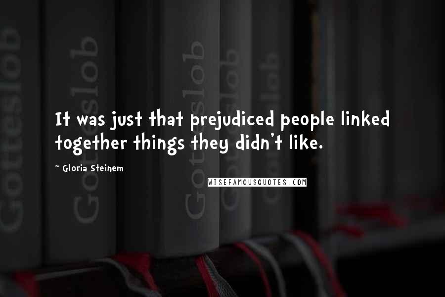 Gloria Steinem Quotes: It was just that prejudiced people linked together things they didn't like.