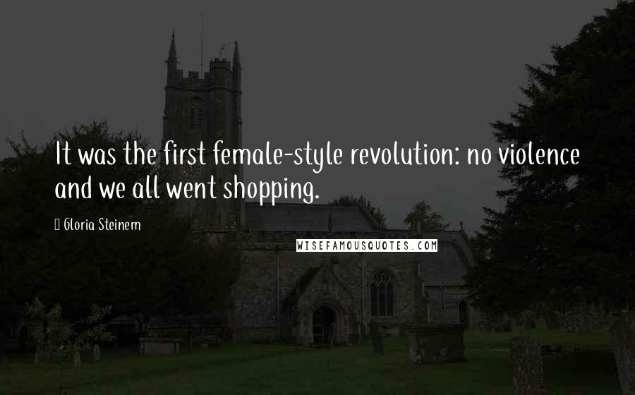 Gloria Steinem Quotes: It was the first female-style revolution: no violence and we all went shopping.