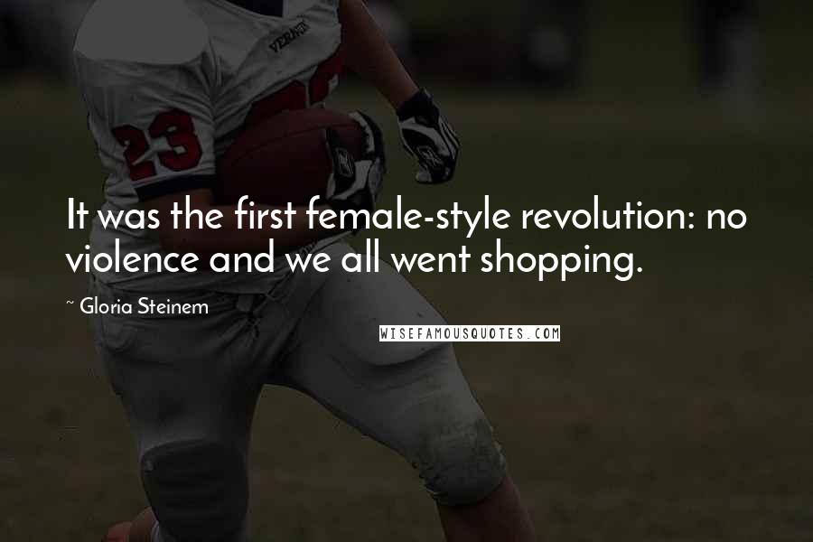 Gloria Steinem Quotes: It was the first female-style revolution: no violence and we all went shopping.