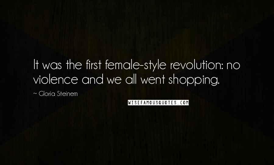 Gloria Steinem Quotes: It was the first female-style revolution: no violence and we all went shopping.