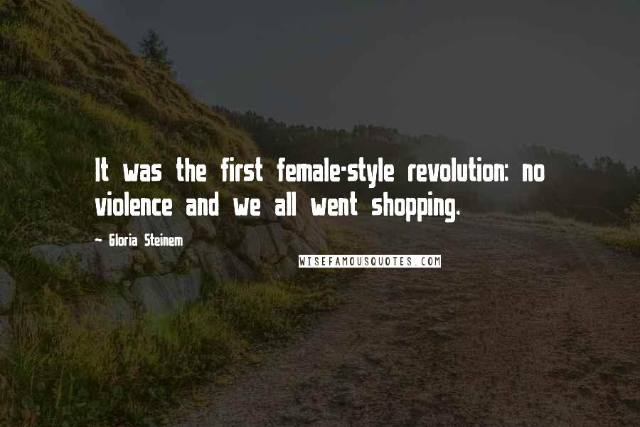 Gloria Steinem Quotes: It was the first female-style revolution: no violence and we all went shopping.