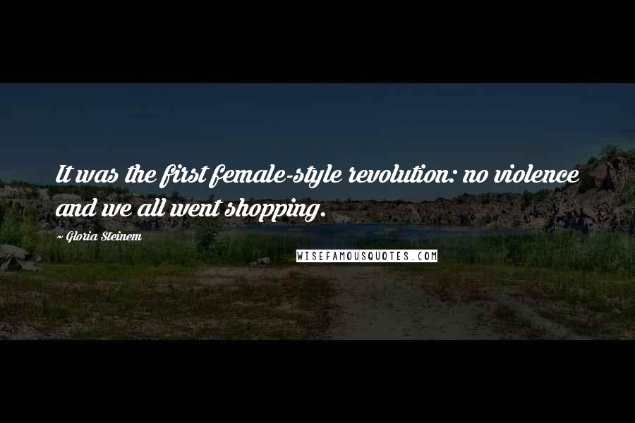 Gloria Steinem Quotes: It was the first female-style revolution: no violence and we all went shopping.