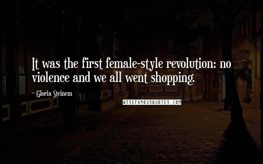 Gloria Steinem Quotes: It was the first female-style revolution: no violence and we all went shopping.
