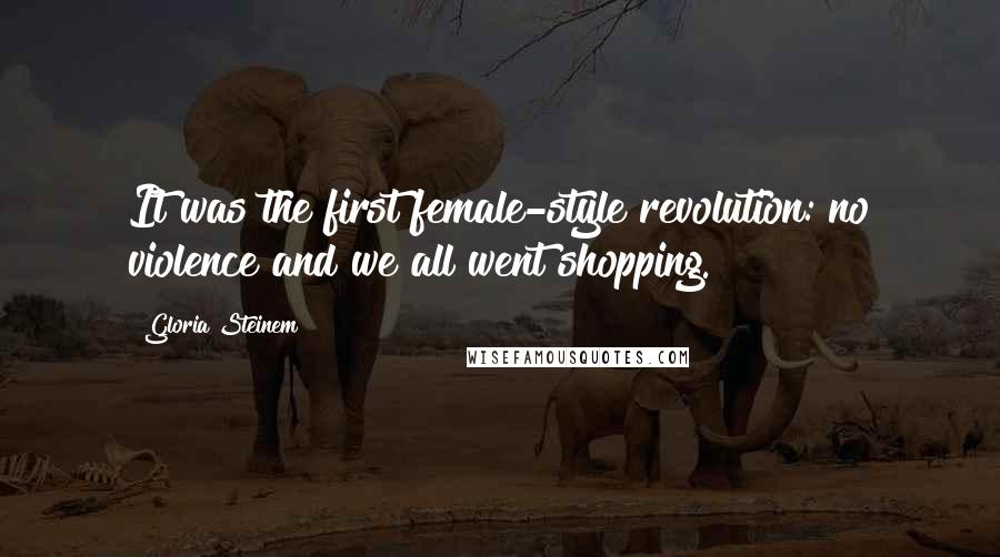 Gloria Steinem Quotes: It was the first female-style revolution: no violence and we all went shopping.