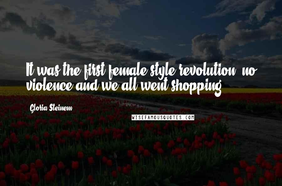 Gloria Steinem Quotes: It was the first female-style revolution: no violence and we all went shopping.