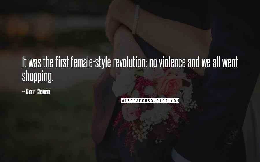 Gloria Steinem Quotes: It was the first female-style revolution: no violence and we all went shopping.
