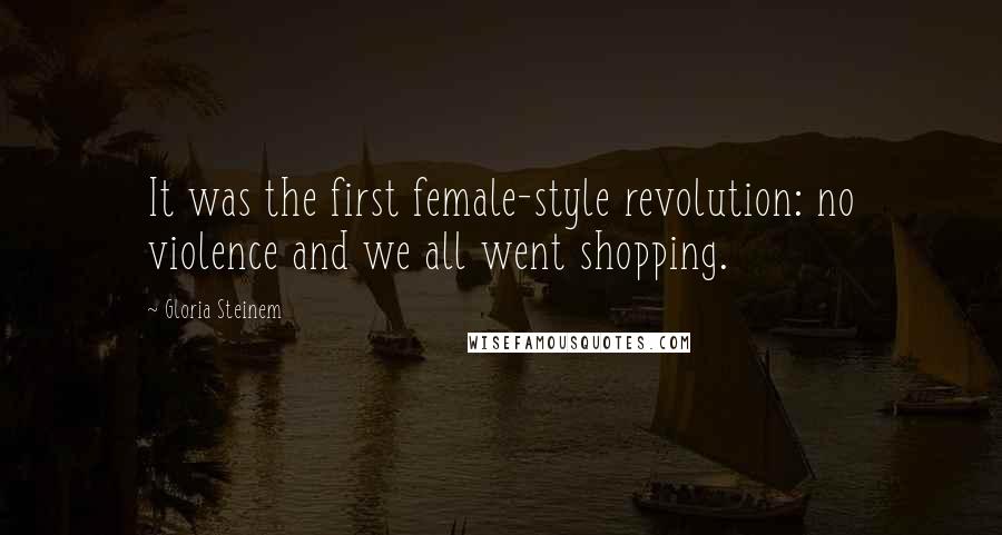 Gloria Steinem Quotes: It was the first female-style revolution: no violence and we all went shopping.