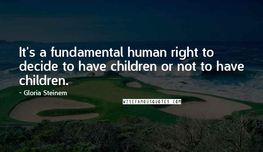 Gloria Steinem Quotes: It's a fundamental human right to decide to have children or not to have children.