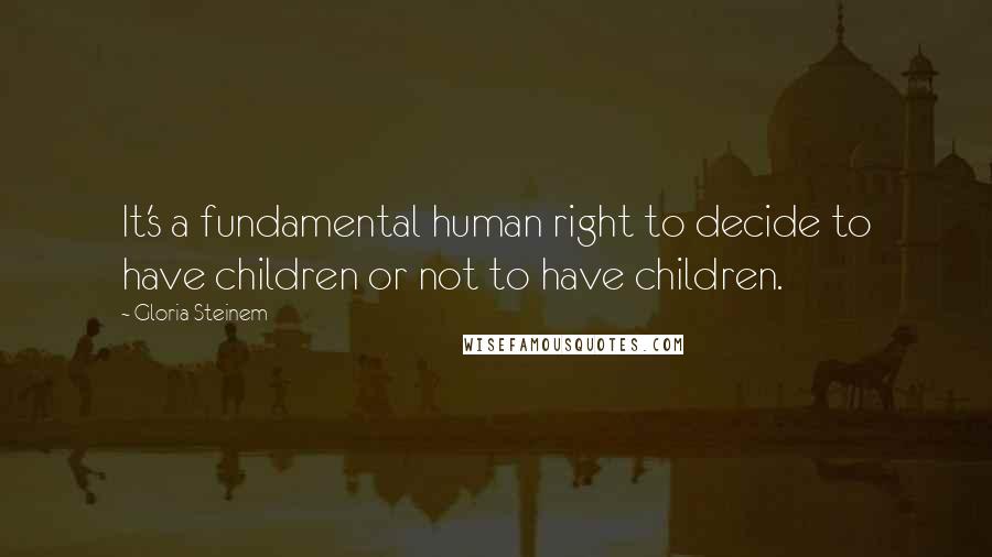 Gloria Steinem Quotes: It's a fundamental human right to decide to have children or not to have children.