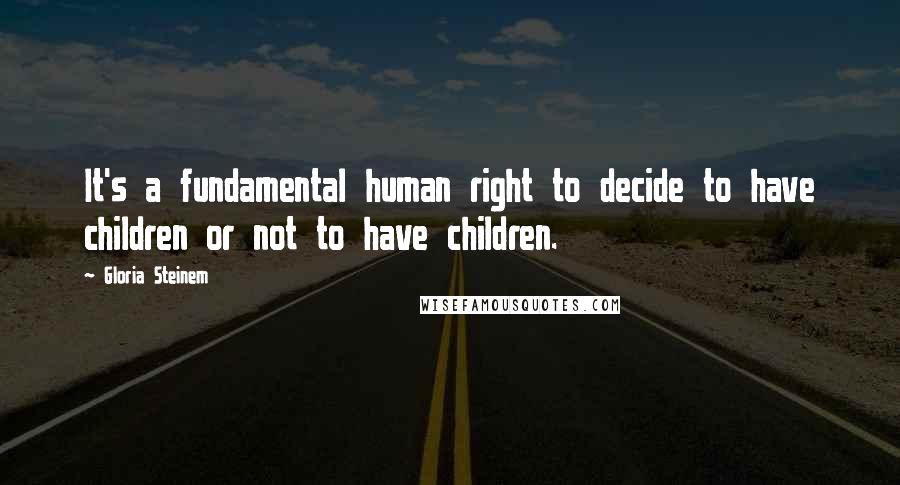 Gloria Steinem Quotes: It's a fundamental human right to decide to have children or not to have children.