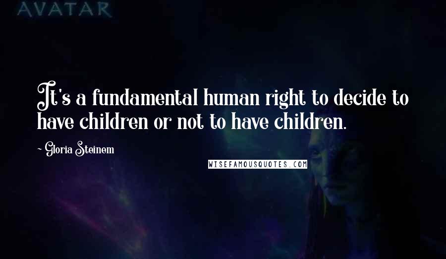 Gloria Steinem Quotes: It's a fundamental human right to decide to have children or not to have children.