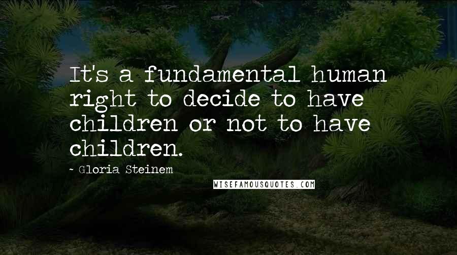 Gloria Steinem Quotes: It's a fundamental human right to decide to have children or not to have children.