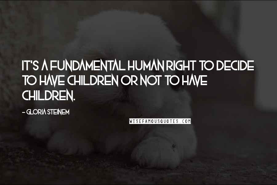 Gloria Steinem Quotes: It's a fundamental human right to decide to have children or not to have children.