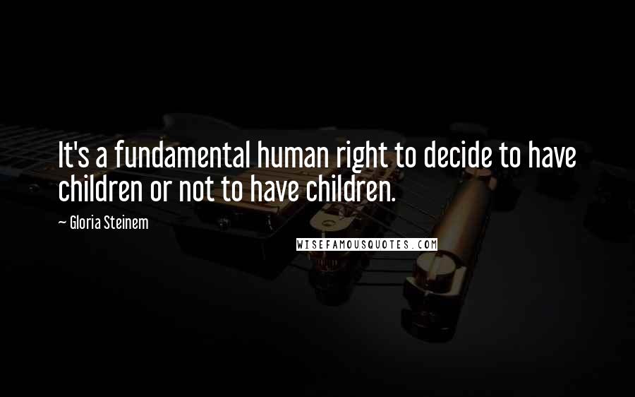 Gloria Steinem Quotes: It's a fundamental human right to decide to have children or not to have children.