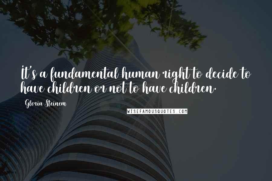 Gloria Steinem Quotes: It's a fundamental human right to decide to have children or not to have children.