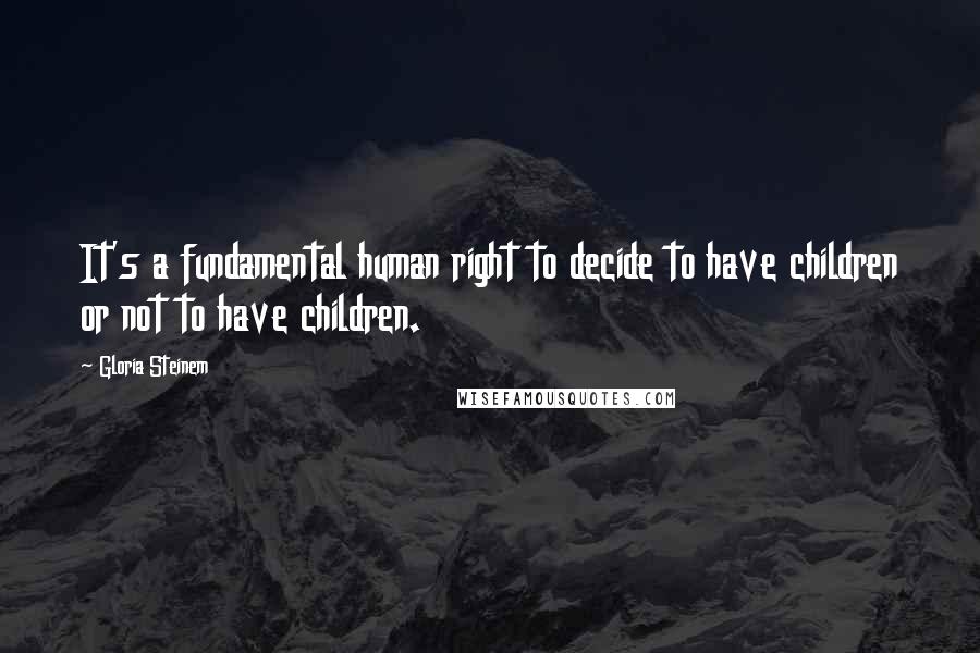 Gloria Steinem Quotes: It's a fundamental human right to decide to have children or not to have children.