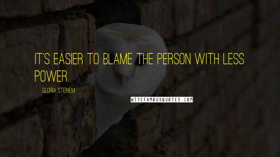 Gloria Steinem Quotes: It's easier to blame the person with less power.