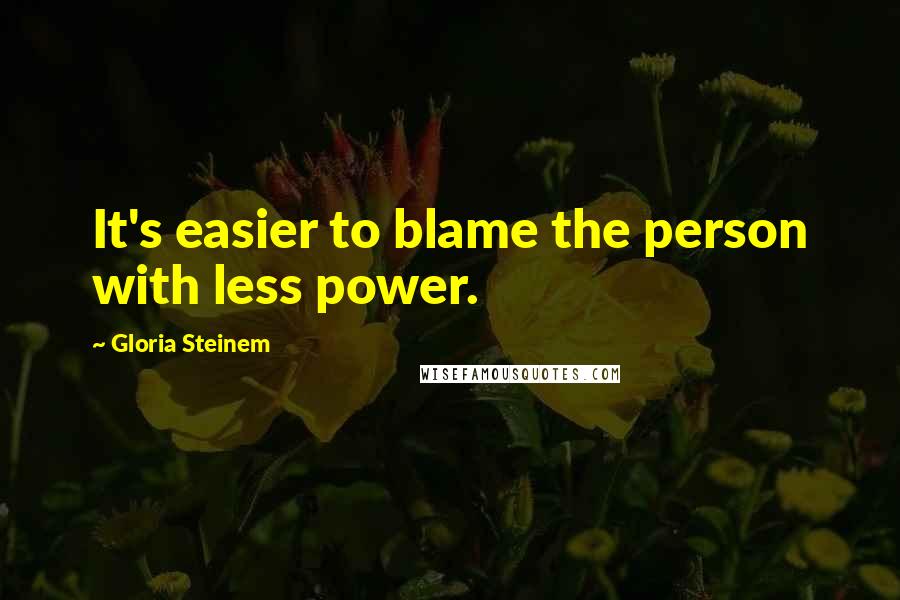 Gloria Steinem Quotes: It's easier to blame the person with less power.