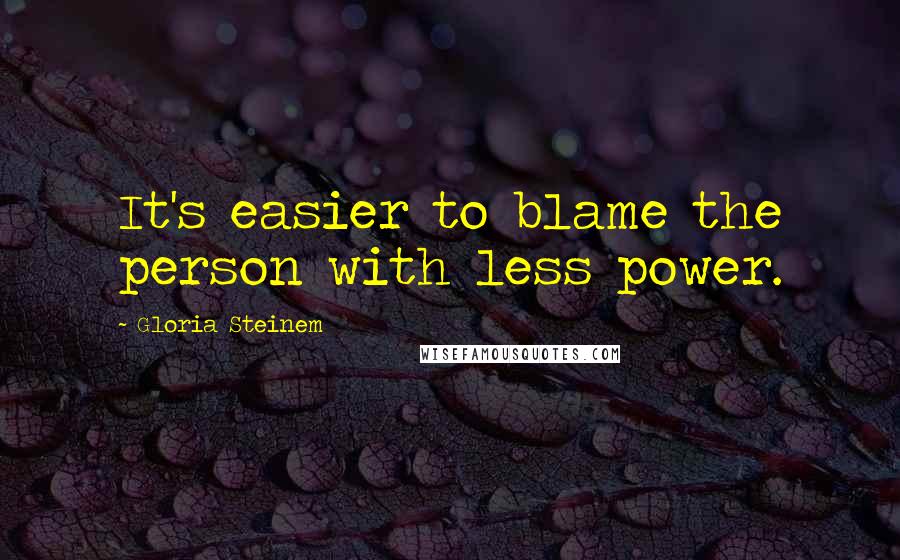 Gloria Steinem Quotes: It's easier to blame the person with less power.