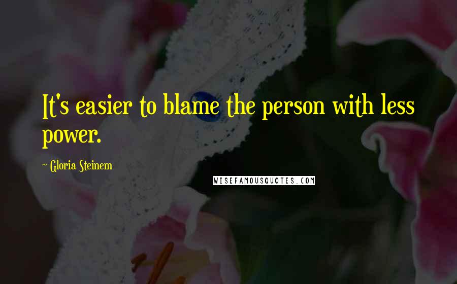 Gloria Steinem Quotes: It's easier to blame the person with less power.