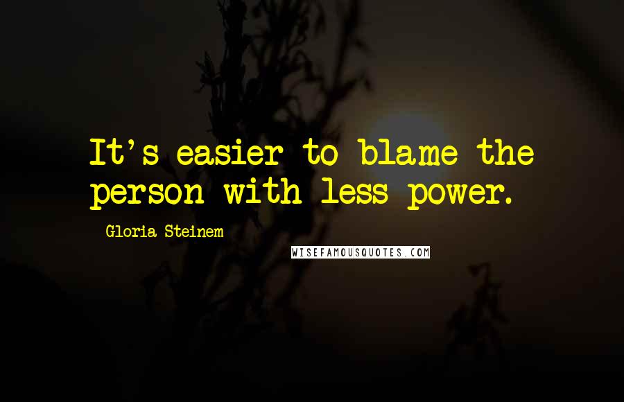 Gloria Steinem Quotes: It's easier to blame the person with less power.