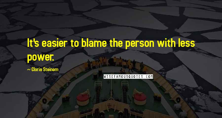 Gloria Steinem Quotes: It's easier to blame the person with less power.