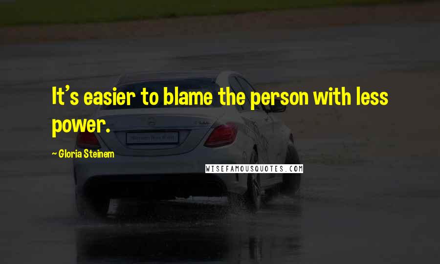 Gloria Steinem Quotes: It's easier to blame the person with less power.