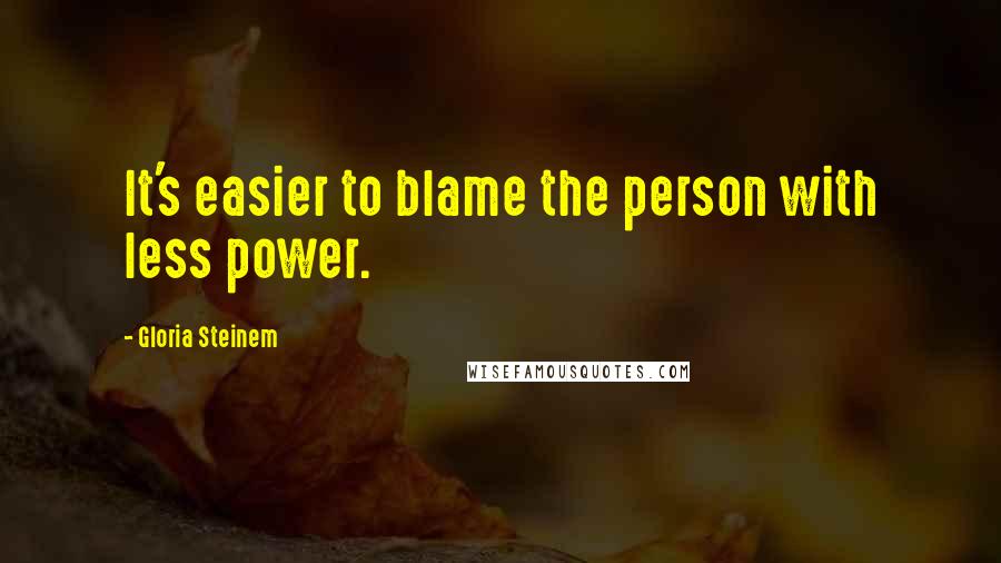 Gloria Steinem Quotes: It's easier to blame the person with less power.