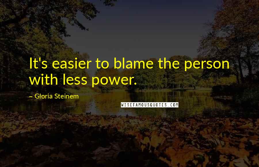 Gloria Steinem Quotes: It's easier to blame the person with less power.