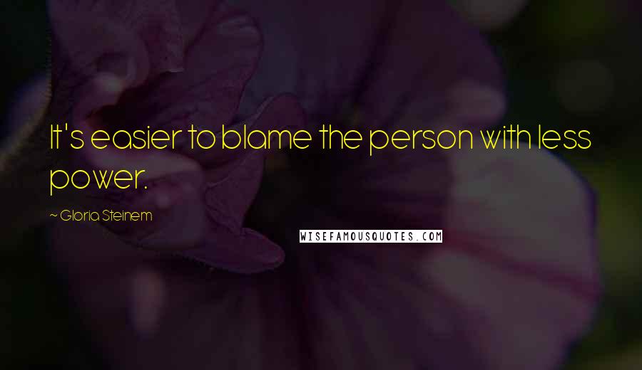 Gloria Steinem Quotes: It's easier to blame the person with less power.