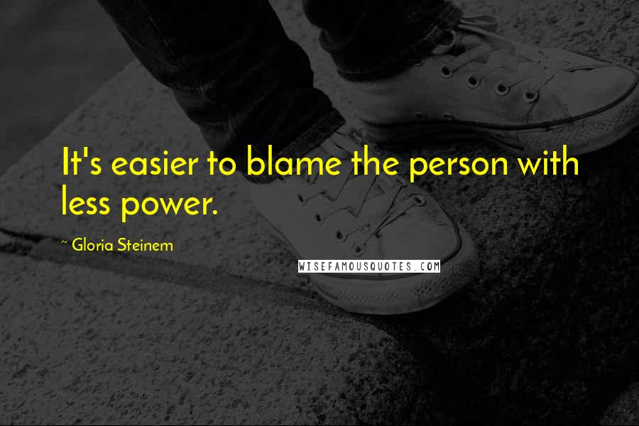 Gloria Steinem Quotes: It's easier to blame the person with less power.