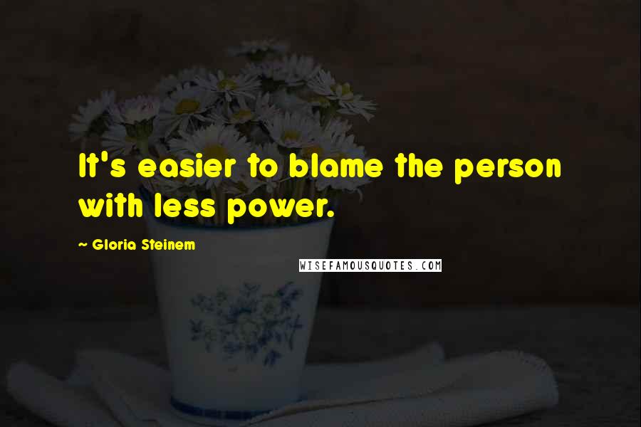 Gloria Steinem Quotes: It's easier to blame the person with less power.