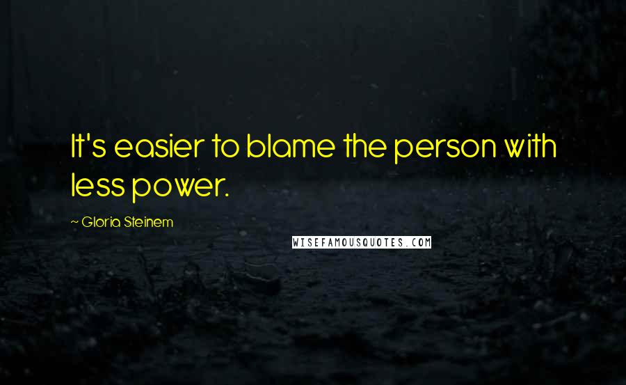 Gloria Steinem Quotes: It's easier to blame the person with less power.