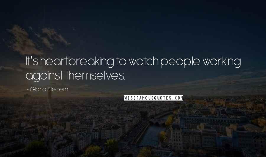 Gloria Steinem Quotes: It's heartbreaking to watch people working against themselves.