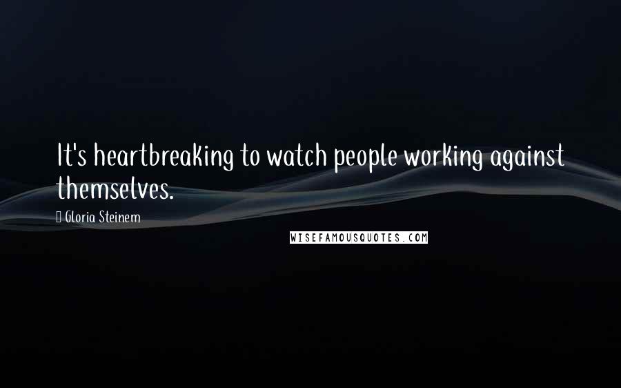 Gloria Steinem Quotes: It's heartbreaking to watch people working against themselves.