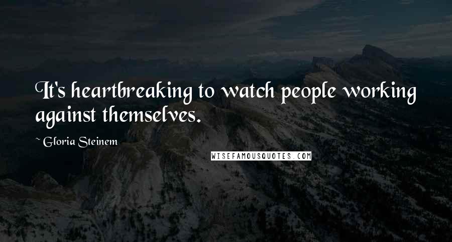 Gloria Steinem Quotes: It's heartbreaking to watch people working against themselves.