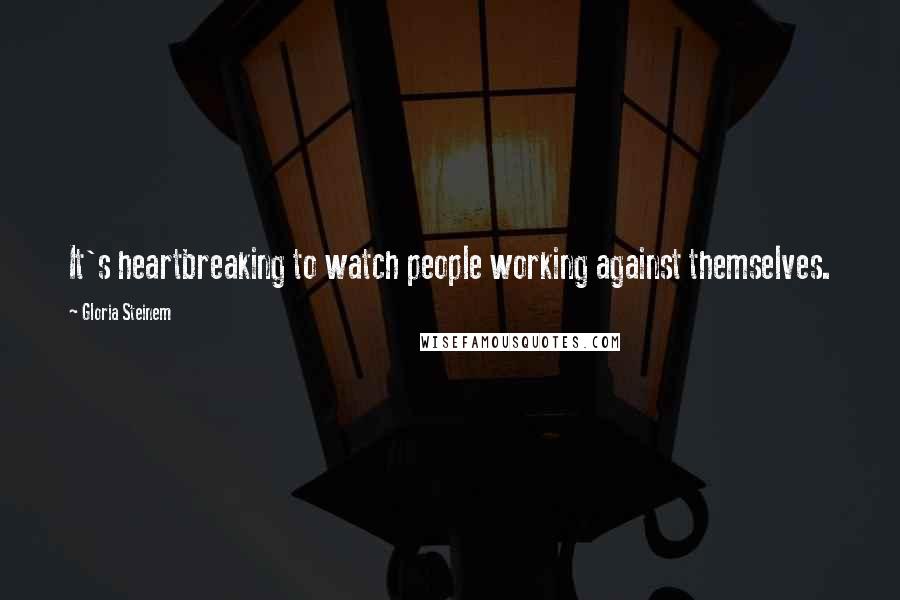 Gloria Steinem Quotes: It's heartbreaking to watch people working against themselves.